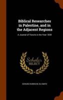 Biblical Researches in Palestine, and in the Adjacent Regions: A Journal of Travels in the Year 1838