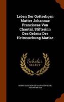 Leben Der Gottseligen Mutter Johannae Franciscae Von Chantal, Stifterinn Des Ordens Der Heimsuchung Mariae