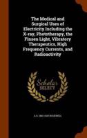 The Medical and Surgical Uses of Electricity Including the X-ray, Phototherapy, the Finsen Light, Vibratory Therapeutics, High Frequency Currents, and Radioactivity