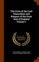 The Lives of the Lord Chancellors and Keepers of the Great Seal of England Volume 1