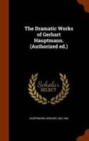 The Dramatic Works of Gerhart Hauptmann. (Authorized ed.)