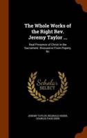 The Whole Works of the Right Rev. Jeremy Taylor ...: Real Presence of Christ in the Sacrament. Dissuasive From Popery, &c