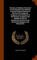 Diseases of Children; Presented in two Hundred Case Histories of Actual Patients Selected to Illustrate the Diagnosis, Prognosis and Treatment of the Diseases of Infancy and Childhood, With an Introductory Section on the Normal Development and Physical Ex