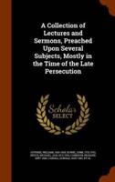 A Collection of Lectures and Sermons, Preached Upon Several Subjects, Mostly in the Time of the Late Persecution