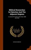 Biblical Researches In Palestine And The Adjacent Regions: A Journal Of Travels In The Years 1838 And 1852