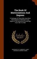 The Book Of Matriculations And Degrees: A Catalogue Of Those Who Have Been Matriculated Or Admitted To Any Degree In The University Of Cambridge From 1851 To 1900