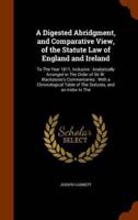 A Digested Abridgment, and Comparative View, of the Statute Law of England and Ireland: To The Year 1811, Inclusive : Analytically Arranged in The Order of Sir W. Blackstone's Commentaries : With a Chronological Table of The Statutes, and an Index to The