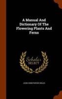 A Manual And Dictionary Of The Flowering Plants And Ferns