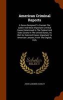 American Criminal Reports: A Series Designed To Contain The Latest And Most Important Criminal Cases Determined In The Federal And State Courts In The United States, As Well As Selected Cases, Important To American Lawyers, From The English, Irish,