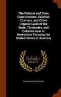 The Federal and State Constitutions, Colonial Charters, and Other Organic Laws of the State, Territories, and Colonies now or Heretofore Forming the United States of America