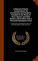 A Manual of Equity Jurisprudence, for Practitioners and Students, Founded On the Works of Story, Spence, and Other Writers, and On More Than a Thousand Subsequent Cases: Comprising the Fundamental Principles, and the Points of Equity Usually Occurring In