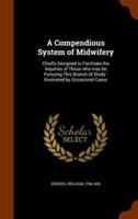 A Compendious System of Midwifery: Chiefly Designed to Facilitate the Inquiries of Those who may be Pursuing This Branch of Study : Illustrated by Occasional Cases