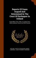 Reports Of Cases Argued And Determined In The Court Of Exchequer In Ireland: From Hilary Term, 1841, To Trinity Term, 1842, Inclusive, Fourth And Fifth Victoria