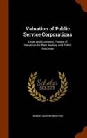 Valuation of Public Service Corporations: Legal and Economic Phases of Valuation for Rate Making and Public Purchase