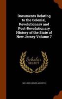 Documents Relating to the Colonial, Revolutionary and Post-Revolutionary History of the State of New Jersey Volume 7