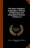 The Dawn of Modern Geography. A History of Exploration and Geographical Science .. Volume v.3