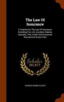 The Law Of Insurance: A Treatise On The Law Of Insurance, Including Fire, Life, Accident, Marine, Casualty, Title, Credit And Guarantee Insurance In Every From