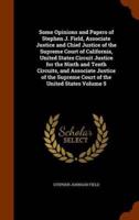 Some Opinions and Papers of Stephen J. Field, Associate Justice and Chief Justice of the Supreme Court of California, United States Circuit Justice for the Ninth and Tenth Circuits, and Associate Justice of the Supreme Court of the United States Volume 5