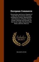 European Commerce: Shewing New and Secure Channels of Trade With the Continent of Europe: Detailing the Produce, Manufactures, and Commerce, of Russia, Prussia, Sweden, Denmark and Germany; As Well As the Trade of the Rivers Elbe, Weser, and Ems; With a G