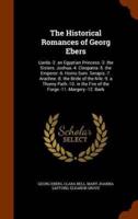 The Historical Romances of Georg Ebers: Uarda.-2. an Egyptian Princess.-3. the Sisters. Joshua.-4. Cleopatra.-5. the Emperor.-6. Homo Sum. Serapis.-7. Arachne.-8. the Bride of the Nile.-9. a Thorny Path.-10. in the Fire of the Forge.-11. Margery.-12. Barb