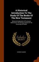A Historical Introduction To The Study Of The Books Of The New Testament: Being An Explanation Of Lectures Delivered In The Divinity School Of The University Of Dublin