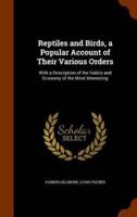Reptiles and Birds, a Popular Account of Their Various Orders: With a Description of the Habits and Economy of the Most Interesting
