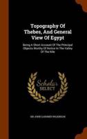 Topography Of Thebes, And General View Of Egypt: Being A Short Account Of The Principal Objects Worthy Of Notice In The Valley Of The Nile