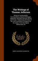 The Writings of Thomas Jefferson: Being His Autobiography, Correspondence, Reports, Messages, Addresses, and Other Writings, Official and Private : Published by the Order of the Joint Committee of Congress On the Library, From the Original Manuscripts, De