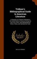 Trübner's Bibliographical Guide to American Literature: A Classed List of Books Published in the United States of America During the Last Forty Years. With Bibliographical Introd., Notes, and Alphabetical Index