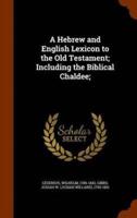 A Hebrew and English Lexicon to the Old Testament; Including the Biblical Chaldee;