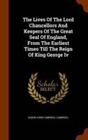 The Lives Of The Lord Chancellors And Keepers Of The Great Seal Of England, From The Earliest Times Till The Reign Of King George Iv