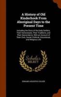 A History of Old Kinderhook From Aboriginal Days to the Present Time: Including the Story of the Early Settlers, Their Homesteads, Their Traditions, and Their Descendants; With an Account of Their Civic, Social, Political, Educational, and Religious Life