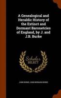 A Genealogical and Heraldic History of the Extinct and Dormant Baronetcies of England, by J. and J.B. Burke