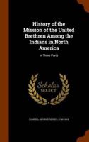 History of the Mission of the United Brethren Among the Indians in North America: In Three Parts