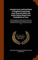 Ancient Laws and Institutes of England Comprising Laws Enacted Under the Anglo-Saxon Kings From Aethelbirht to Cnut: With an English Translation of the Saxon; the Laws Called Edward the Confessor's, the Laws of William the Conqueror and Those Ascribed To