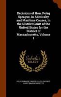 Decisions of Hon. Peleg Sprague, in Admiralty and Maritime Causes, in the District Court of the United States for the District of Massachusetts, Volume 1