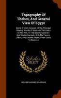 Topography Of Thebes, And General View Of Egypt: Being A Short Account Of The Principal Objects Worthy Of Notice In The Valley Of The Nile, To The Second Cataract And Wadee Samneh, With The Fyoom, Oases, And Eastern Desert, From Sooez To Berenice