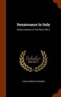 Renaissance In Italy: Italian Literature, In Two Parts, Part 2