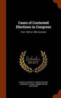 Cases of Contested Elections in Congress: From 1834 to 1865, Inclusive