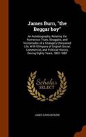 James Burn, "the Beggar boy": An Autobiography, Relating the Numerous Trials, Struggles, and Vicissitudes of a Strangely Chequered Life, With Glimpses of English Social, Commercial, and Political History, During Eighty Years, 1802-1882