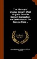 The History of Upshur County, West Virginia, From its Earliest Exploration and Settlement to the Present Time ..