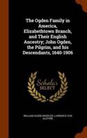 The Ogden Family in America, Elizabethtown Branch, and Their English Ancestry; John Ogden, the Pilgrim, and his Descendants, 1640-1906