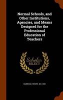 Normal Schools, and Other Institutions, Agencies, and Means Designed for the Professional Education of Teachers