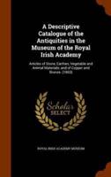 A Descriptive Catalogue of the Antiquities in the Museum of the Royal Irish Academy: Articles of Stone, Earthen, Vegetable and Animal Materials; and of Copper and Bronze. (1863)