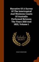 Narrative Of A Survey Of The Intertropical And Westeren Coasts Of Australia Performed Between The Years 1818 And 1822, Volume 1