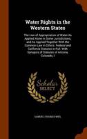 Water Rights in the Western States: The Law of Appropriation of Water As Applied Alone in Some Jurisdictions, and As Applied Together With the Common Law in Others. Federal and California Statutes in Full. With Synopsis of Statutes of Arizona, Colorado, I