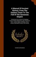 A Manual Of Ancient History, From The Earliest Times To The Fall Of The Sassanian Empire: Comprising The History Of Chaldaea, Assyria, Media, Babylonia, Lydia, Phoenicia, Syria, Judaea, Egypt, Carthage, Persia, Greece, Macedonia, Rome, And Parthia