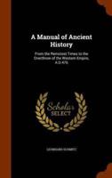 A Manual of Ancient History: From the Remotest Times to the Overthrow of the Western Empire, A.D.476