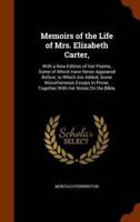 Memoirs of the Life of Mrs. Elizabeth Carter,: With a New Edition of Her Poems, Some of Which Have Never Appeared Before; to Which Are Added, Some Miscellaneous Essays in Prose, Together With Her Notes On the Bible,