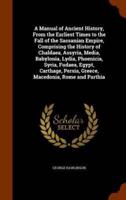 A Manual of Ancient History, From the Earliest Times to the Fall of the Sassanian Empire, Comprising the History of Chaldaea, Assyria, Media, Babylonia, Lydia, Phoenicia, Syria, Fudaea, Egypt, Carthage, Persia, Greece, Macedonia, Rome and Parthia